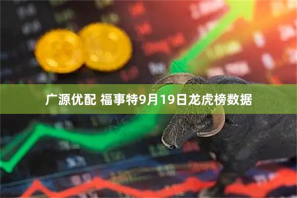 广源优配 福事特9月19日龙虎榜数据