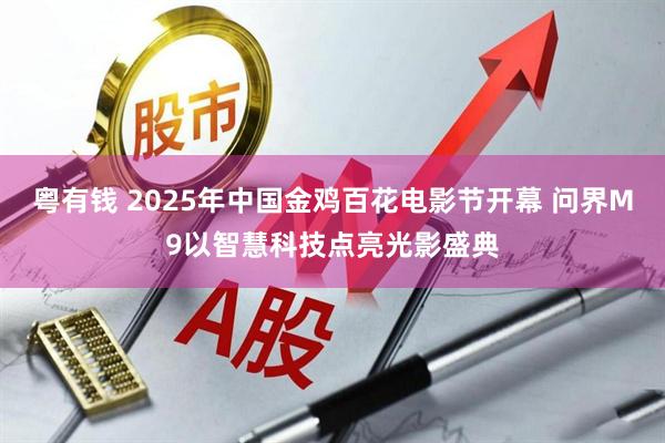 粤有钱 2025年中国金鸡百花电影节开幕 问界M9以智慧科技点亮光影盛典