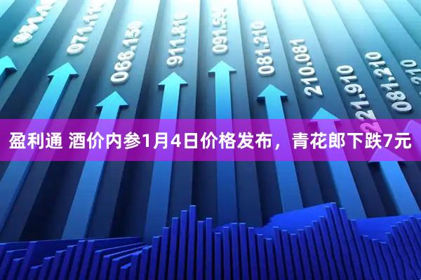 盈利通 酒价内参1月4日价格发布，青花郎下跌7元