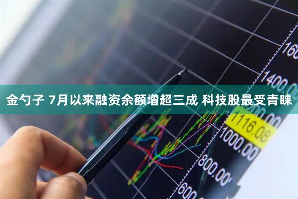 金勺子 7月以来融资余额增超三成 科技股最受青睐