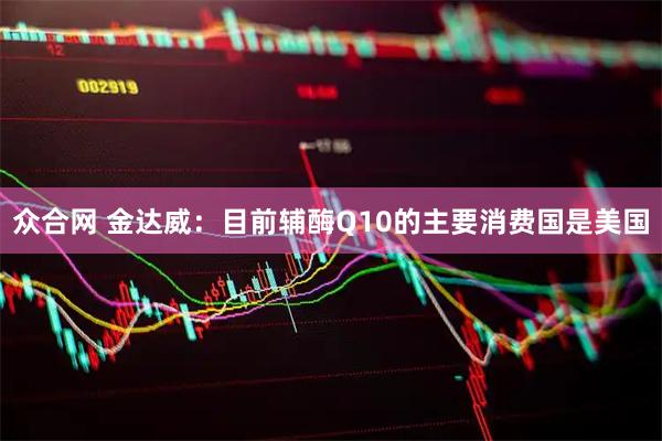 众合网 金达威：目前辅酶Q10的主要消费国是美国